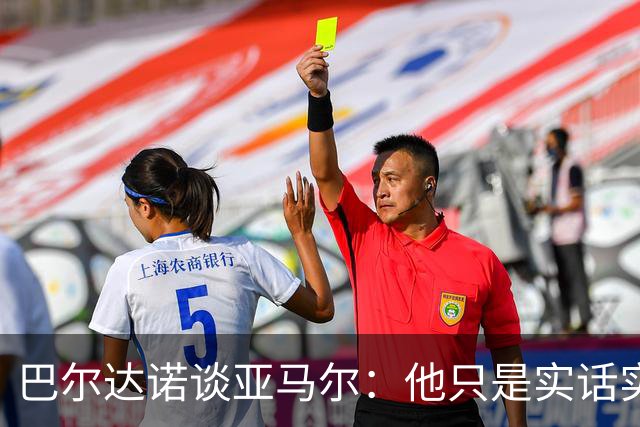 巴尔达诺谈亚马尔：他只是实话实说，却被我们认为是一种罪过